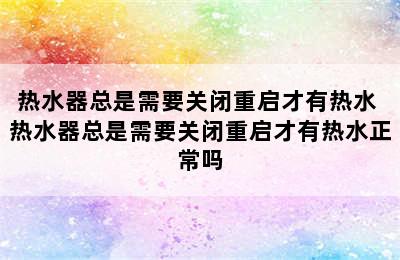 热水器总是需要关闭重启才有热水 热水器总是需要关闭重启才有热水正常吗